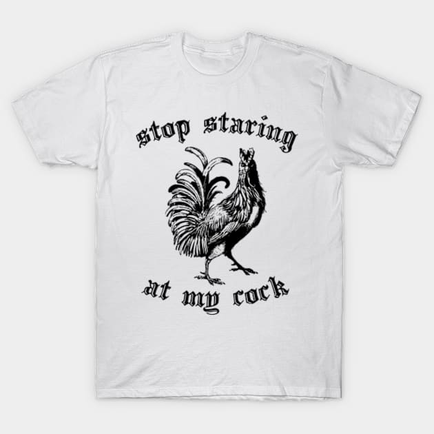 Stop Staring At My Cock T-Shirt by irvtolles